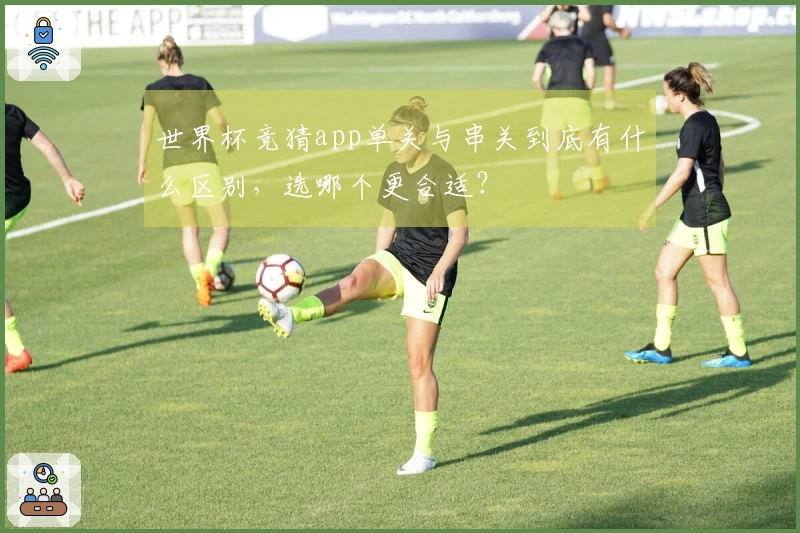 世界杯竞猜app单关与串关到底有什么区别，选哪个更合适？
