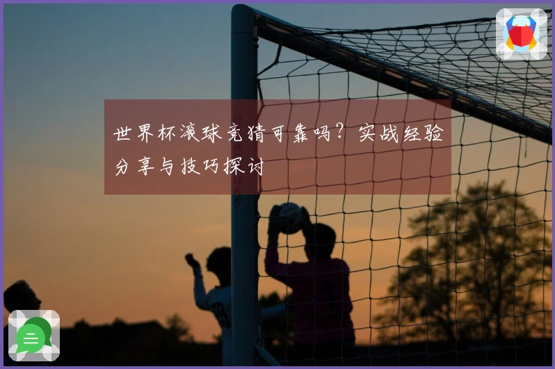 世界杯滚球竞猜可靠吗？实战经验分享与技巧探讨