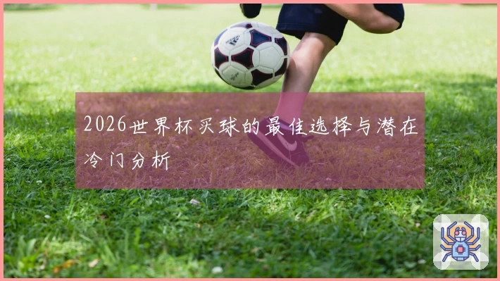 2026世界杯买球的最佳选择与潜在冷门分析