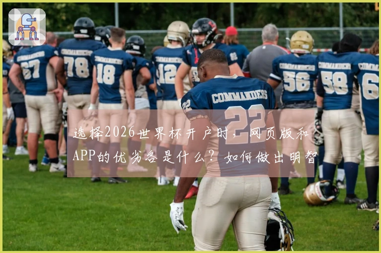 选择2026世界杯开户时，网页版和APP的优劣各是什么？如何做出明智决策？